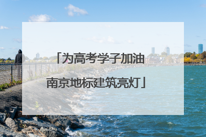 为高考学子加油 南京地标建筑亮灯