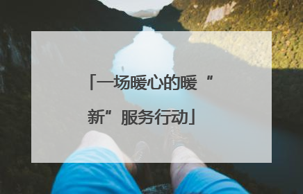 一场暖心的暖“新”服务行动