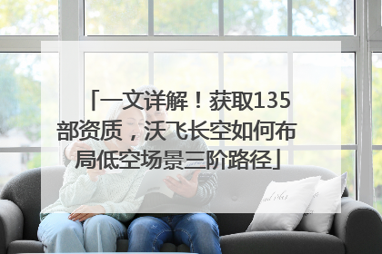一文详解！获取135部资质，沃飞长空如何布局低空场景三阶路径