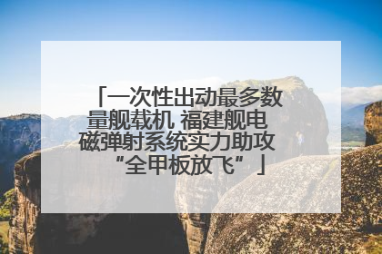 一次性出动最多数量舰载机 福建舰电磁弹射系统实力助攻“全甲板放飞”