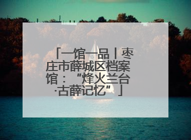 一馆一品丨枣庄市薛城区档案馆：“烽火兰台·古薛记忆”