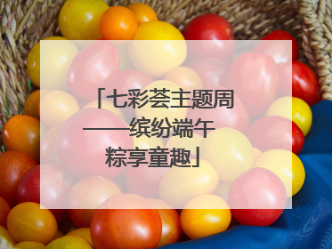 七彩荟主题周——缤纷端午 粽享童趣