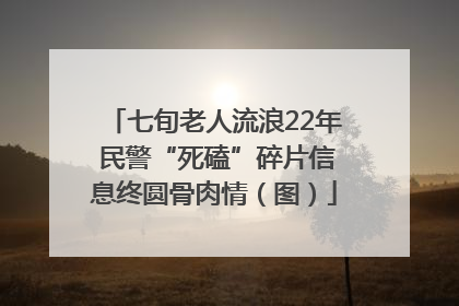 七旬老人流浪22年 民警“死磕”碎片信息终圆骨肉情（图）