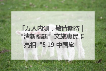 万人内测，敬请期待｜“清新福建”文旅惠民卡亮相“5·19 中国旅游日”福建分会场
