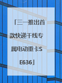 三一推出首款快递干线专属电动重卡SE636