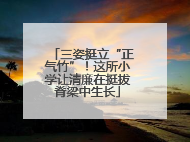 三姿挺立“正气竹”！这所小学让清廉在挺拔脊梁中生长