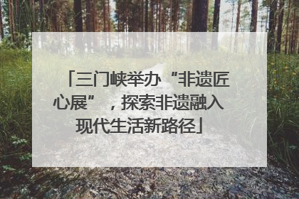 三门峡举办“非遗匠心展”，探索非遗融入现代生活新路径