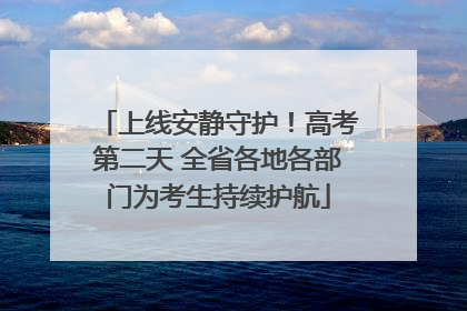 上线安静守护！高考第二天 全省各地各部门为考生持续护航