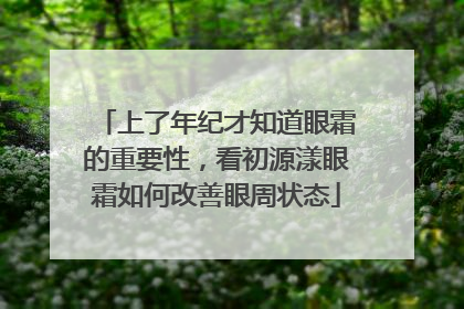 上了年纪才知道眼霜的重要性，看初源漾眼霜如何改善眼周状态