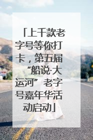 上千款老字号等你打卡，第五届“船说·大运河”老字号嘉年华活动启动