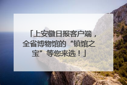 上安徽日报客户端，全省博物馆的“镇馆之宝”等您来选！