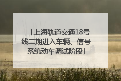 上海轨道交通18号线二期进入车辆、信号系统动车调试阶段