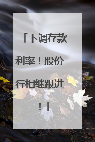 下调存款利率！股份行相继跟进！
