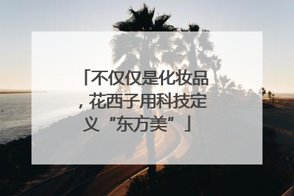 不仅仅是化妆品，花西子用科技定义“东方美”