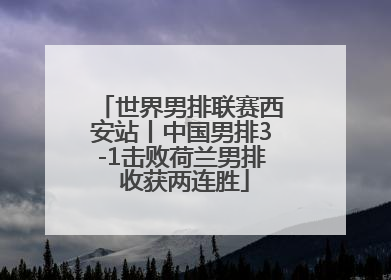 世界男排联赛西安站丨中国男排3-1击败荷兰男排 收获两连胜
