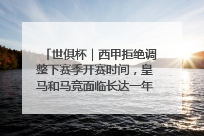 世俱杯｜西甲拒绝调整下赛季开赛时间，皇马和马竞面临长达一年的“魔鬼赛程”