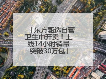 东方甄选自营卫生巾开卖！上线14小时销量突破30万包