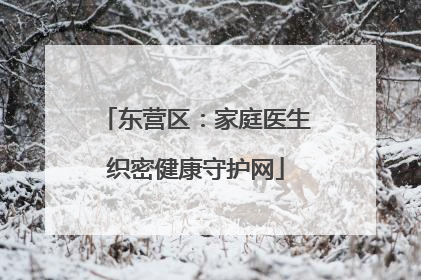 东营区：家庭医生织密健康守护网