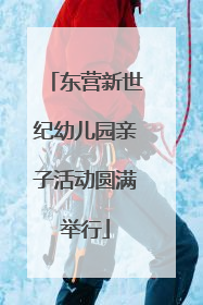 东营新世纪幼儿园亲子活动圆满举行