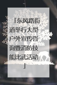 东风路街道举行大型户外宣传咨询暨消防技能比武活动