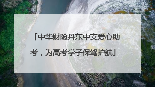 中华财险丹东中支爱心助考，为高考学子保驾护航