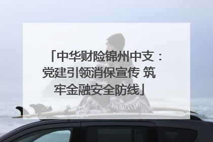 中华财险锦州中支：党建引领消保宣传 筑牢金融安全防线