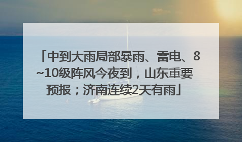 中到大雨局部暴雨、雷电、8~10级阵风今夜到，山东重要预报；济南连续2天有雨