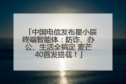 中国电信发布星小辰终端智能体：防诈、办公、生活全搞定 麦芒40首发搭载！