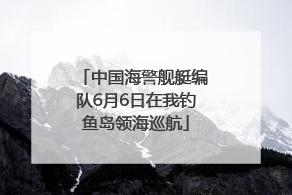 中国海警舰艇编队6月6日在我钓鱼岛领海巡航