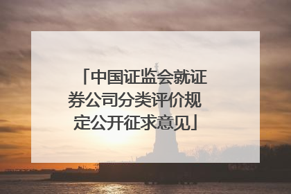 中国证监会就证券公司分类评价规定公开征求意见