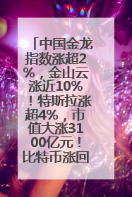 中国金龙指数涨超2%，金山云涨近10%！特斯拉涨超4%，市值大涨3100亿元！比特币涨回11万美元关口