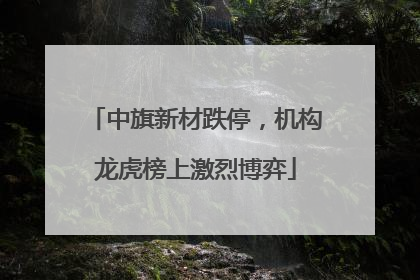 中旗新材跌停，机构龙虎榜上激烈博弈