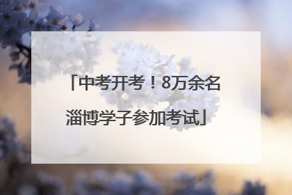 中考开考！8万余名淄博学子参加考试