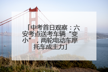 中考首日观察：六安考点送考车辆“变小”，两轮电动车摩托车成主力