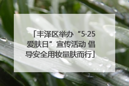 丰泽区举办“5·25 爱肤日”宣传活动 倡导安全用妆量肤而行