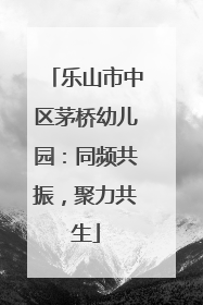 乐山市中区茅桥幼儿园：同频共振，聚力共生