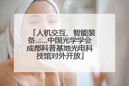 人机交互、智能装备……中国光学学会成都科普基地光电科技馆对外开放