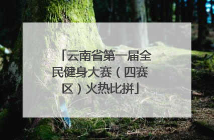 云南省第一届全民健身大赛（四赛区）火热比拼