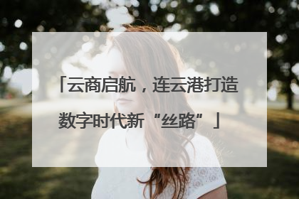 云商启航，连云港打造数字时代新“丝路”