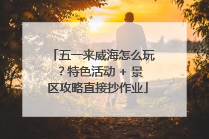 五一来威海怎么玩？特色活动 + 景区攻略直接抄作业