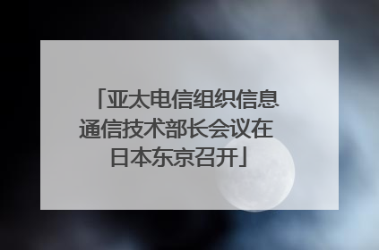 亚太电信组织信息通信技术部长会议在日本东京召开