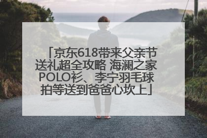 京东618带来父亲节送礼超全攻略 海澜之家POLO衫、李宁羽毛球拍等送到爸爸心坎上