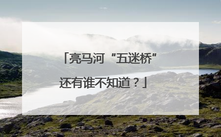 亮马河“五迷桥”还有谁不知道？