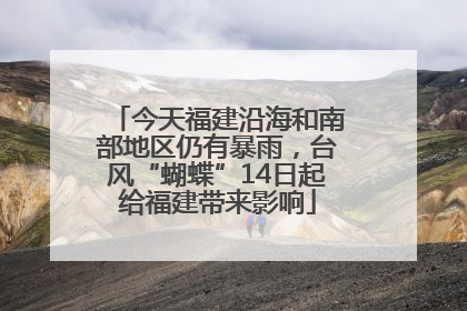 今天福建沿海和南部地区仍有暴雨，台风“蝴蝶”14日起给福建带来影响