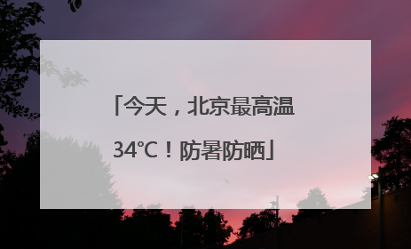 今天，北京最高温34℃！防暑防晒