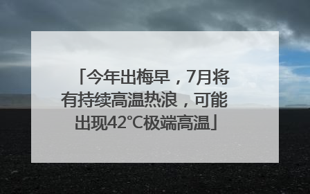 今年出梅早，7月将有持续高温热浪，可能出现42℃极端高温