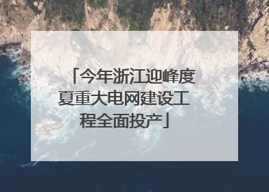 今年浙江迎峰度夏重大电网建设工程全面投产