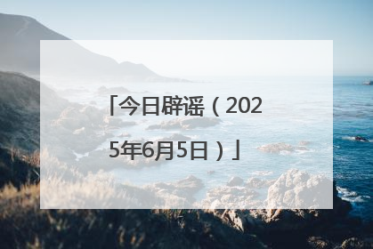今日辟谣（2025年6月5日）