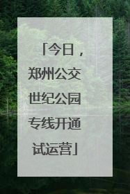 今日，郑州公交世纪公园专线开通试运营