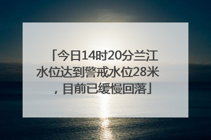 今日14时20分兰江水位达到警戒水位28米，目前已缓慢回落